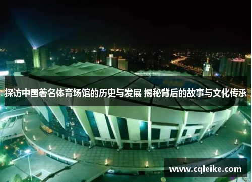 探访中国著名体育场馆的历史与发展 揭秘背后的故事与文化传承