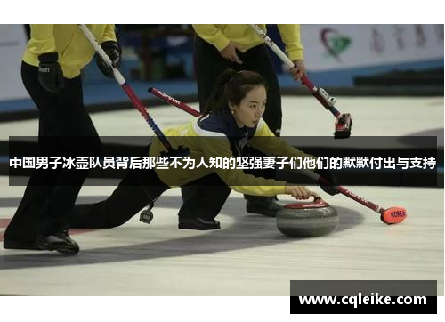 中国男子冰壶队员背后那些不为人知的坚强妻子们他们的默默付出与支持
