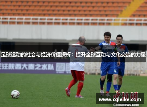 足球运动的社会与经济价值探析：提升全球互动与文化交流的力量